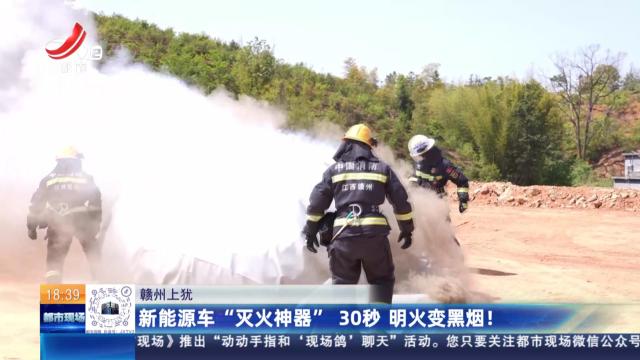 赣州上犹：新能源车“灭火神器”30秒 明火变黑烟！