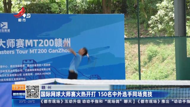 赣州：国际网球大师赛火热开打 150名中外选手同场竞技