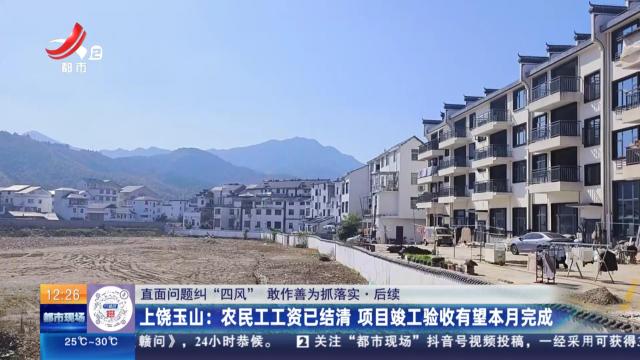 【直面问题纠“四风” 敢作善为抓落实】后续·上饶玉山：农民工工资已结清 项目竣工验收有望本月完成