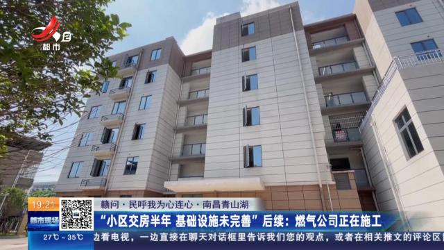 【赣问·民呼我为心连心·南昌青山湖】“小区交房半年 基础设施未完善”后续：燃气公司正在施工