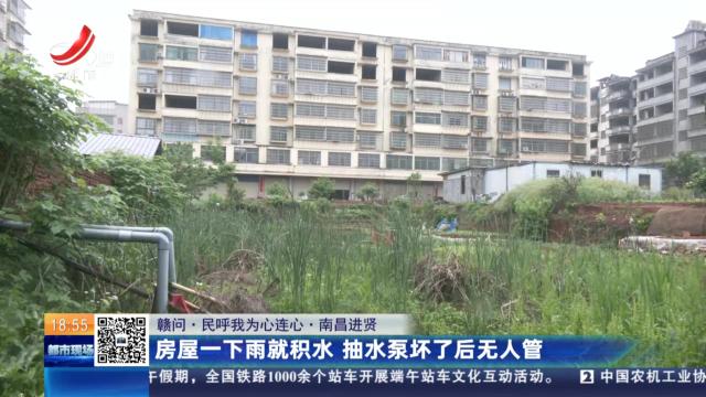 【赣问·民呼我为心连心】南昌进贤：房屋一下雨就积水 抽水泵坏了后无人管