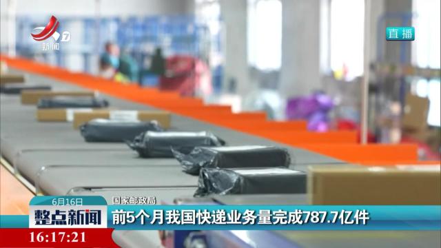 【国家邮政局】前5个月我国快递业务量完成787.7亿件