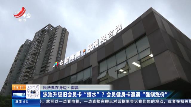 【民法典在身边】南昌：泳池升级旧会员卡“缩水”？ 会员健身卡遭遇“强制涨价”