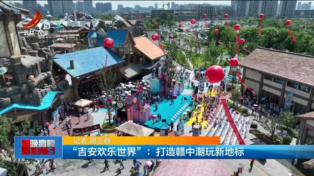 “吉安欢乐世界”：打造赣中潮玩新地标