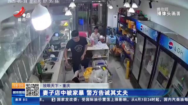 【放眼天下】重庆：妻子店中被家暴 警方告诫其丈夫