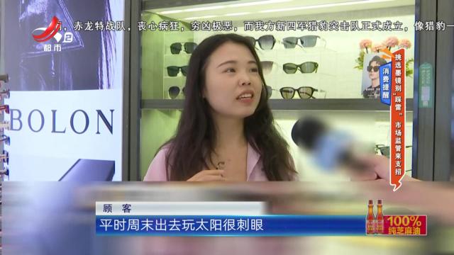 消费提醒：挑选墨镜别“踩雷” 市监部门来支招