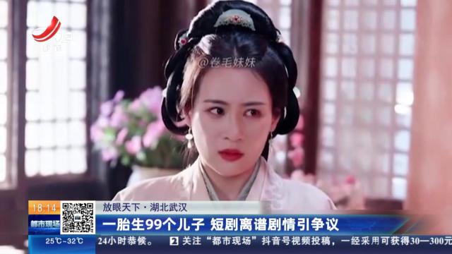 【放眼天下】湖北武汉：一胎生99个儿子 短剧离谱剧情引争议