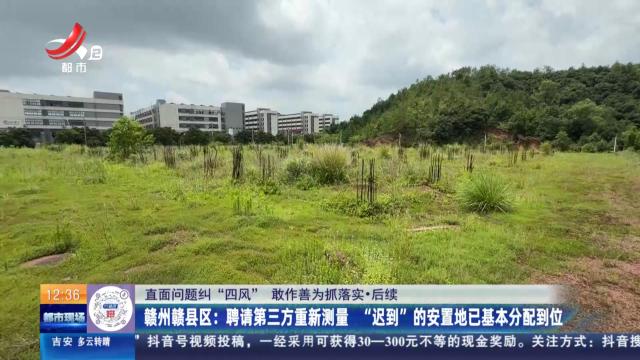 【直面问题纠“四风” 敢作善为抓落实】后续·赣州赣县区：聘请第三方重新测量 “迟到”的安置地已基本分配到位