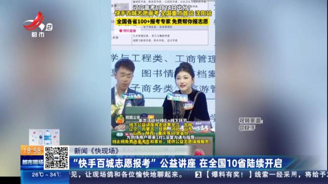 【新闻《快现场》】“快手百城志愿报考”公益讲座 在全国10省陆续开启