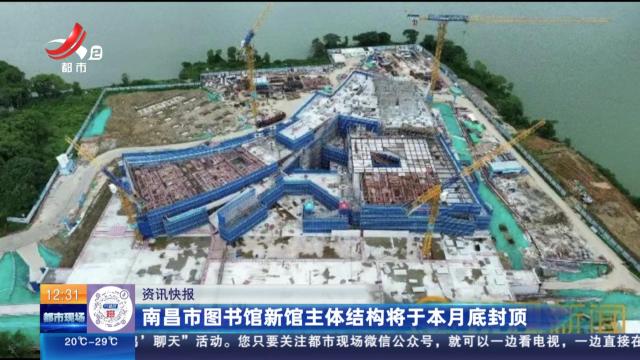 南昌市图书馆新馆主体结构将于本月底封顶
