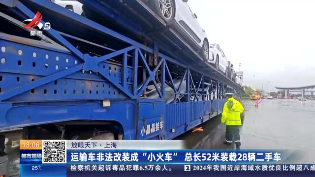 【放眼天下】上海：运输车非法改装成“小火车” 总长52米装载28辆二手车