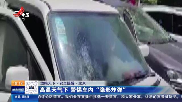 【放眼天下·安全提醒】北京：高温天气下 警惕车内“隐形炸弹”