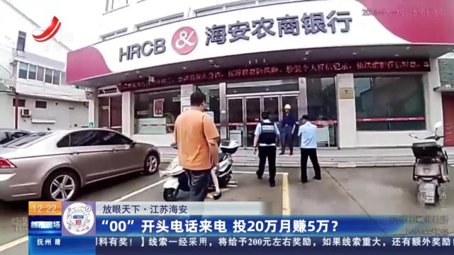 【放眼天下】江苏海安：“00”开头电话来电 投20万月赚5万？