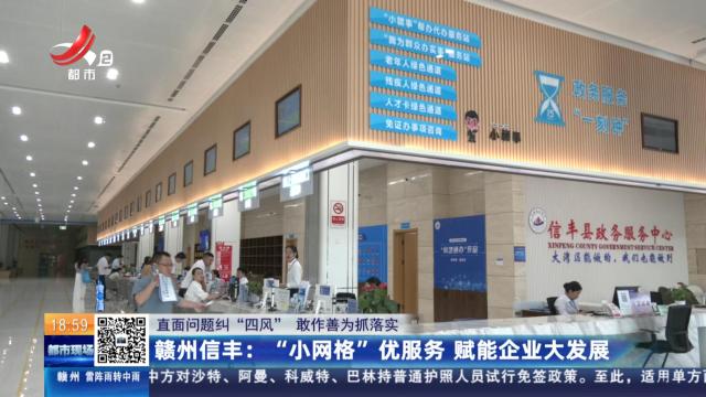 【直面问题纠“四风” 敢作善为抓落实】赣州信丰：“小网格”优服务 赋能企业大发展