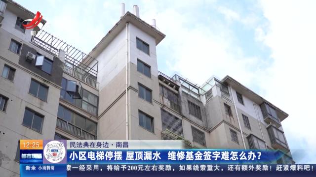 【民法典在身边】南昌：小区电梯停摆 屋顶漏水 维修基金签字难怎么办？