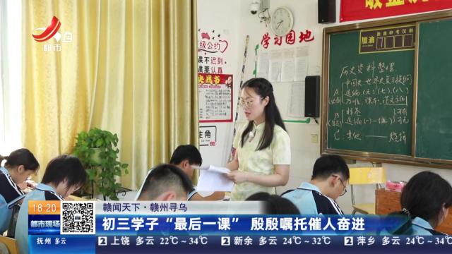 【赣闻天下】赣州寻乌：初三学子“最后一课” 殷殷嘱托催人奋进