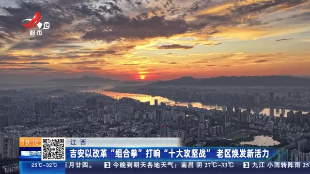 江西：吉安以改革“组合拳”打响“十大攻坚战” 老区焕发新活力
