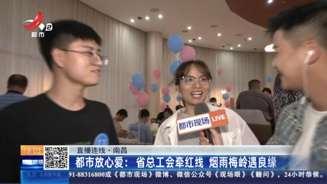 【直播连线·南昌】都市放心爱：省总工会牵红线 烟雨梅岭遇良缘