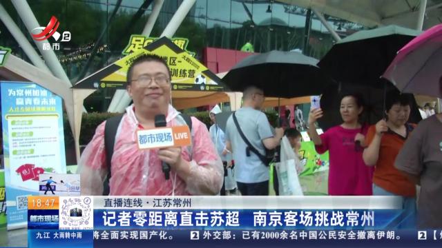 【直播连线】江苏常州：记者零距离直击苏超 南京客场挑战常州