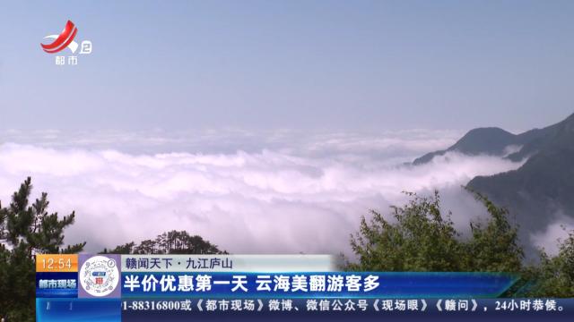 【赣闻天下】九江庐山：半价优惠第一天 云海美翻游客多