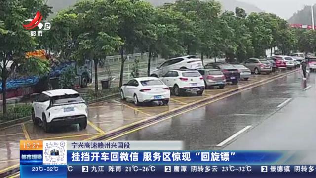 宁兴高速赣州兴国段：挂挡开车回微信 服务区惊现“回旋镖”