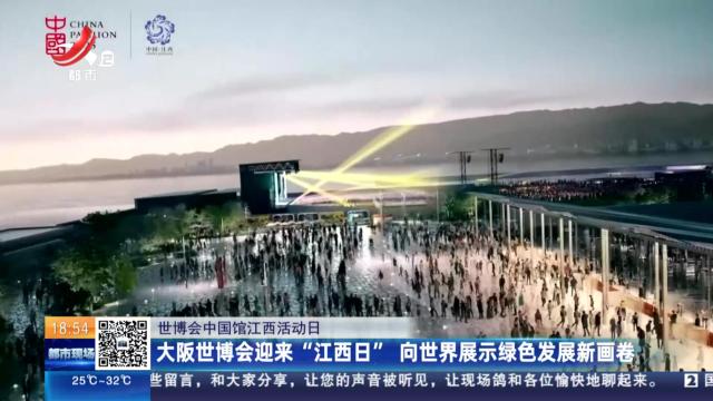 【世博会中国馆江西活动日】大阪世博会迎来“江西日” 向世界展示绿色发展新画卷