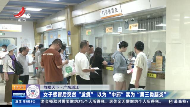 【放眼天下】广东湛江：女子感冒后突然“发疯” 以为“中邪”实为“第三类脑炎”