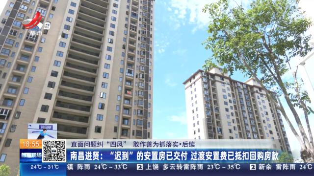 【直面问题纠“四风” 敢作善为抓落实·后续】南昌进贤：“迟到”的安置房已交付 过渡安置费已抵扣回购房款