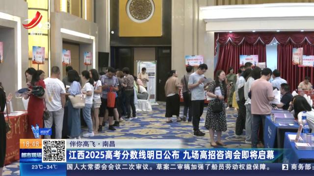 【伴你高飞】南昌：江西2025高考分数线明日公布 九场高招咨询会即将启幕