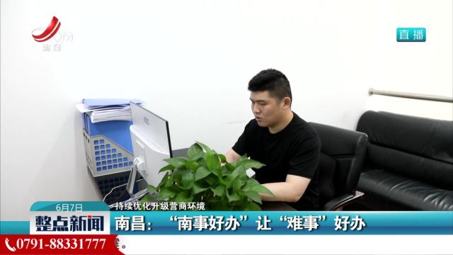 【持续优化升级营商环境】南昌：“南事好办”让“难事”好办