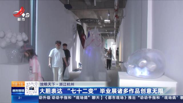 【放眼天下】浙江杭州：大胆表达“七十二变” 毕业展诸多作品创意无限