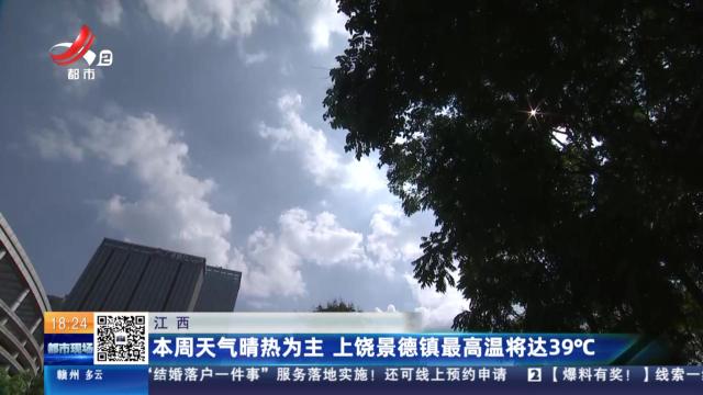 江西：本周天气晴热为主 上饶景德镇最高温将达39℃