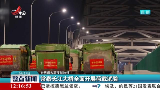 【世界最大跨度斜拉桥】常泰长江大桥全面开展荷载试验