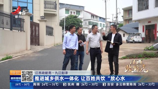 【江西政能亮】九江彭泽：推进城乡供水一体化 让百姓共饮“放心水”
