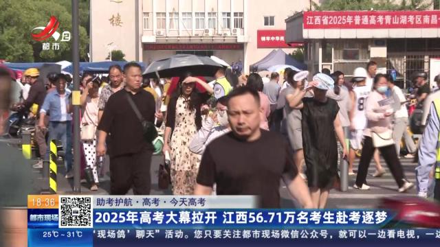 【助考护航·高考·今天高考】2025年高考大幕拉开 江西56.71万名考生赴考逐梦
