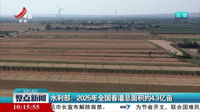 水利部：2025年全国春灌总面积约4.3亿亩