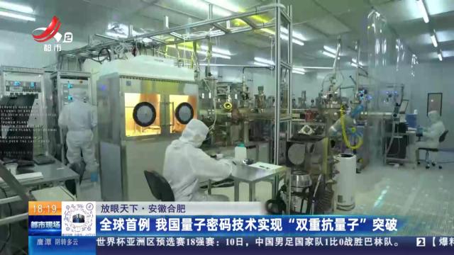 【放眼天下】安徽合肥：全球首例 我国量子密码技术实现“双重抗量子”突破