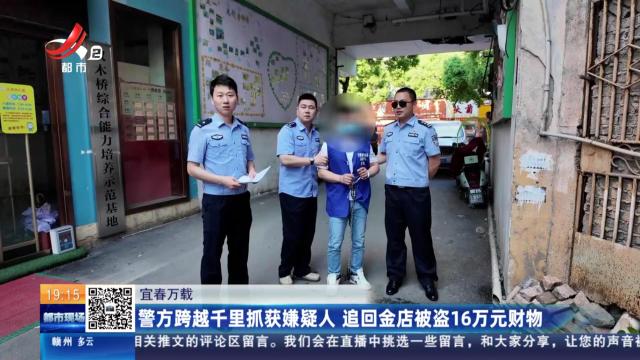 宜春万载：警方跨越千里抓获嫌疑人 追回金店被盗16万元财物