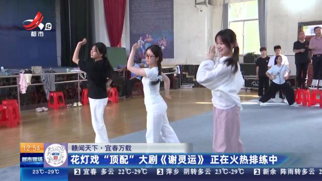 【赣闻天下】宜春万载：花灯戏“顶配” 大剧《谢灵运》正在火热排练中