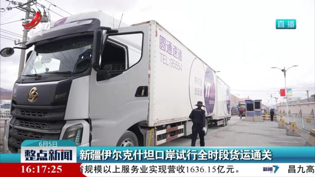 新疆伊尔克什坦口岸试行全时段货运通关