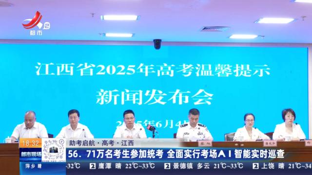 【助考启航·高考】江西：56.71万名考生参加统考 全面实行考场AI智能实时巡查