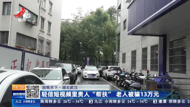 【放眼天下】湖北武汉：轻信短视频里贵人“帮扶” 老人被骗13万元