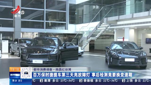 【都市消费调查】南昌红谷滩：百万保时捷提车第三天亮故障灯 事后检测竟要换变速箱