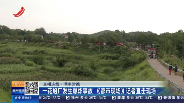 【直播连线】湖南常德：一花炮厂发生爆炸事故 《都市现场》记者直击现场