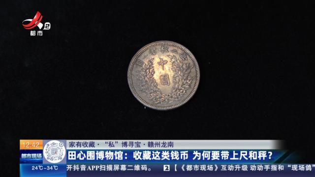 【家有收藏·“私”博寻宝·赣州龙南】田心围博物馆：收藏这类钱币 为何要带上尺和秤？