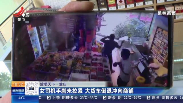 【放眼天下】重庆：女司机手刹未拉紧 大货车倒退冲向商铺