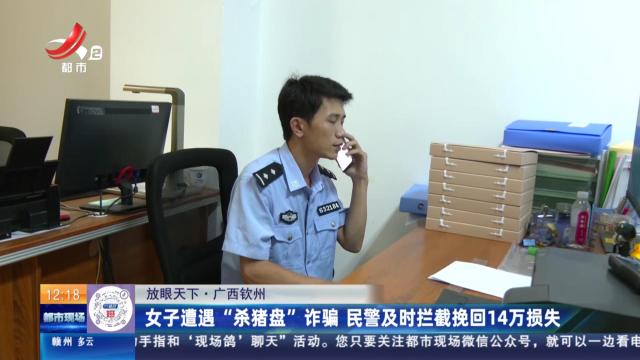 【放眼天下】广西钦州：女子遭遇“杀猪盘”诈骗 民警及时拦截挽回14万损失