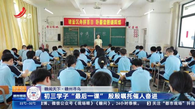 【赣闻天下】赣州寻乌：初三学子“最后一课” 殷殷嘱托催人奋进