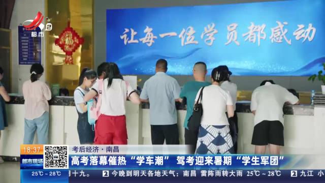 【考后经济】南昌：高考落幕催热“学车潮” 驾考迎来暑期“学生军团”