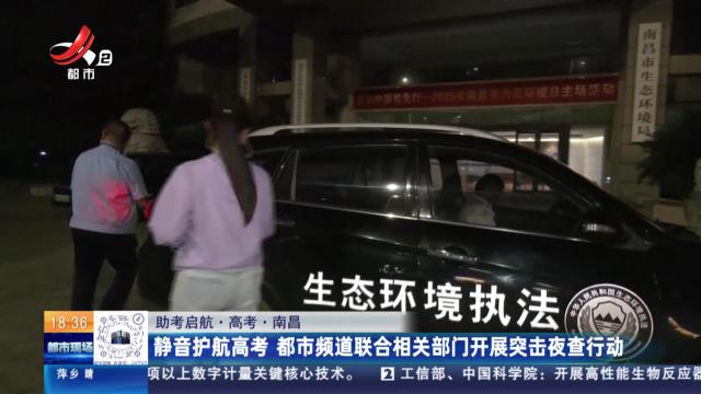 【助考启航·高考】南昌：静音护航高考 都市频道联合相关部门开展突击夜查行动